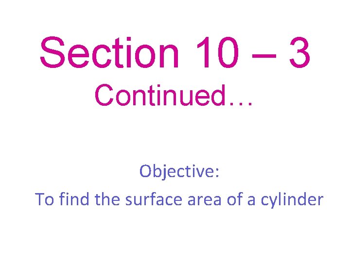 Section 10 – 3 Continued… Objective: To find the surface area of a cylinder