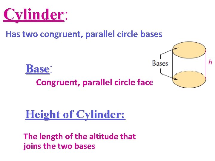 Cylinder: Cylinder Has two congruent, parallel circle bases Base: Congruent, parallel circle faces Height