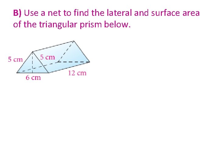 B) Use a net to find the lateral and surface area of the triangular