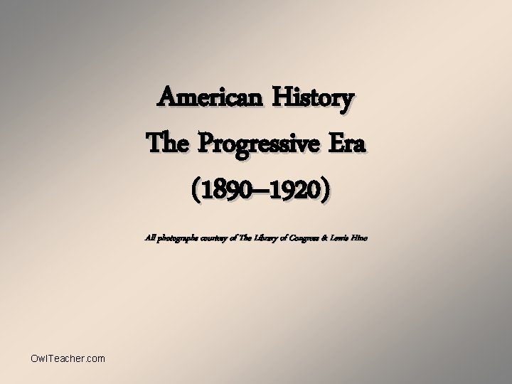American History The Progressive Era (1890– 1920) All photographs courtesy of The Library of