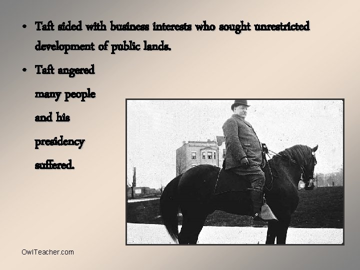  • Taft sided with business interests who sought unrestricted development of public lands.