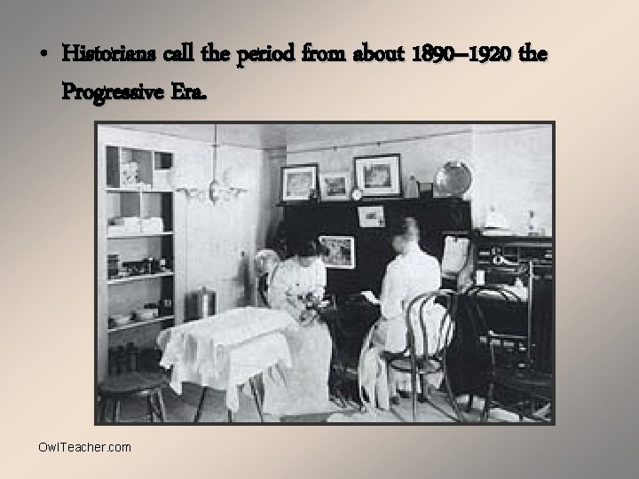  • Historians call the period from about 1890– 1920 the Progressive Era. Owl.