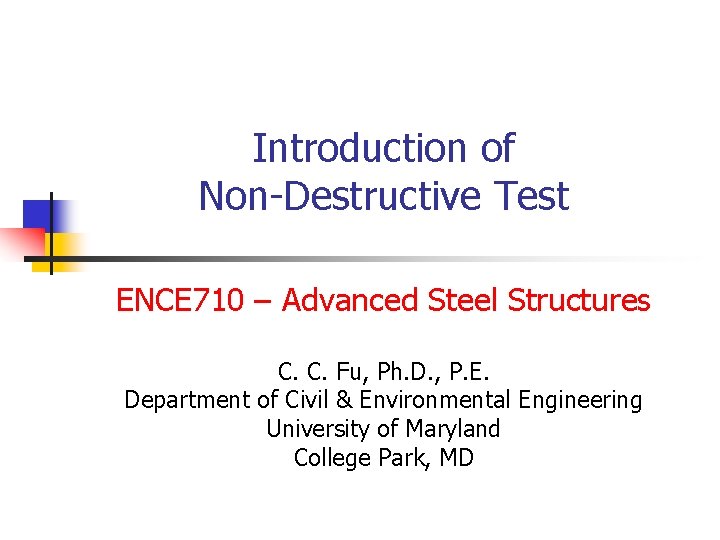 Introduction of Non-Destructive Test ENCE 710 – Advanced Steel Structures C. C. Fu, Ph.