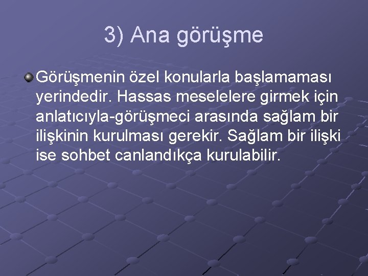 3) Ana görüşme Görüşmenin özel konularla başlamaması yerindedir. Hassas meselelere girmek için anlatıcıyla-görüşmeci arasında