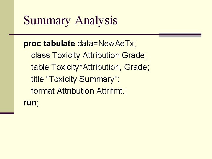 Summary Analysis proc tabulate data=New. Ae. Tx; class Toxicity Attribution Grade; table Toxicity*Attribution, Grade;