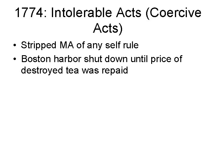 1774: Intolerable Acts (Coercive Acts) • Stripped MA of any self rule • Boston