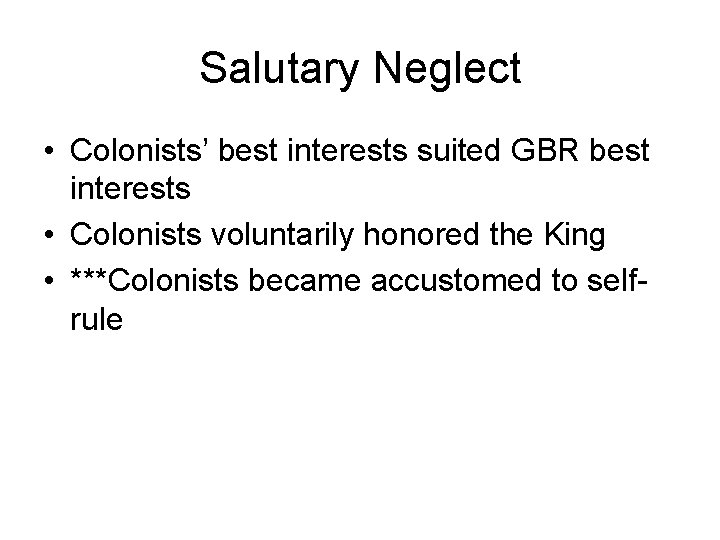 Salutary Neglect • Colonists’ best interests suited GBR best interests • Colonists voluntarily honored