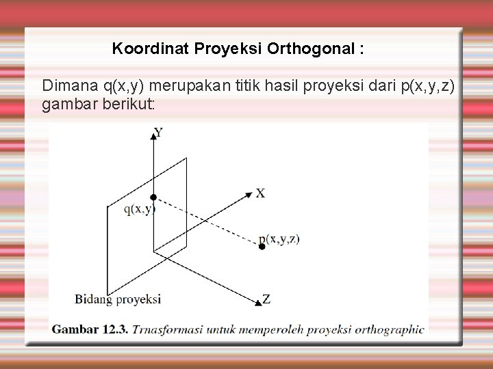 Koordinat Proyeksi Orthogonal : Dimana q(x, y) merupakan titik hasil proyeksi dari p(x, y,