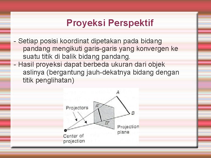 Proyeksi Perspektif - Setiap posisi koordinat dipetakan pada bidang pandang mengikuti garis-garis yang konvergen