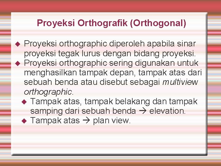 Proyeksi Orthografik (Orthogonal) Proyeksi orthographic diperoleh apabila sinar proyeksi tegak lurus dengan bidang proyeksi.