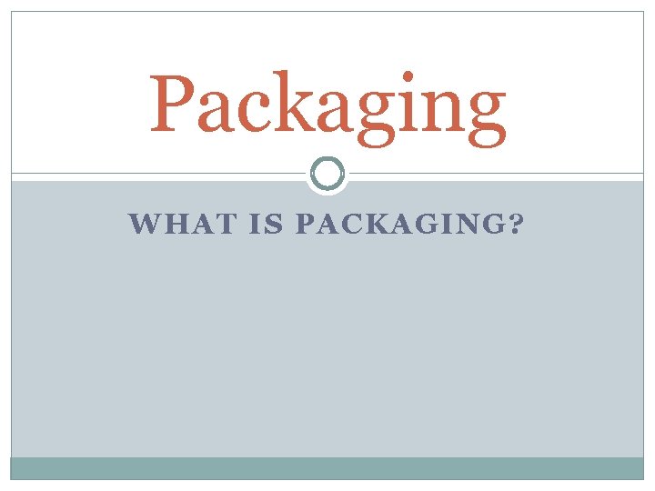 Packaging WHAT IS PACKAGING? 