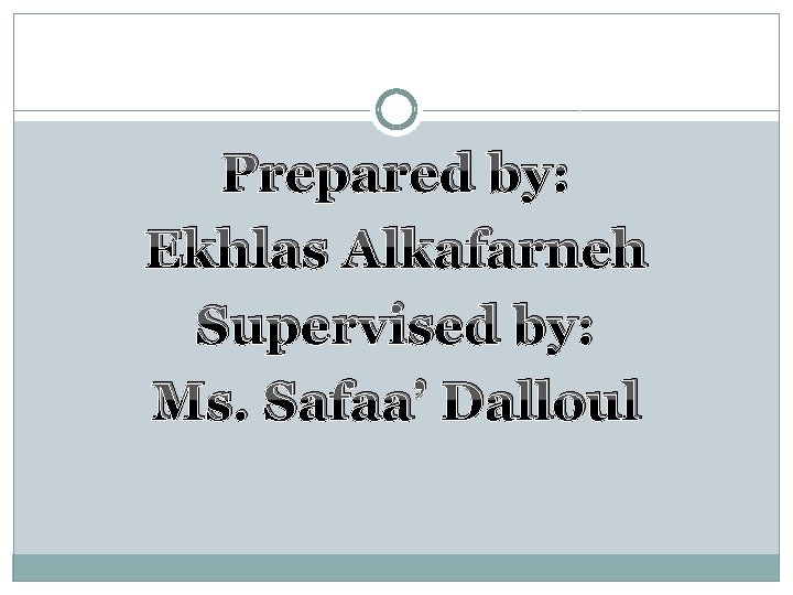 Prepared by: Ekhlas Alkafarneh Supervised by: Ms. Safaa’ Dalloul 