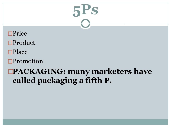 5 Ps �Price �Product �Place �Promotion �PACKAGING: many marketers have called packaging a fifth