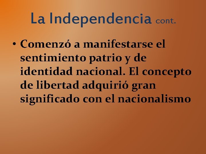 La Independencia cont. • Comenzó a manifestarse el sentimiento patrio y de identidad nacional.