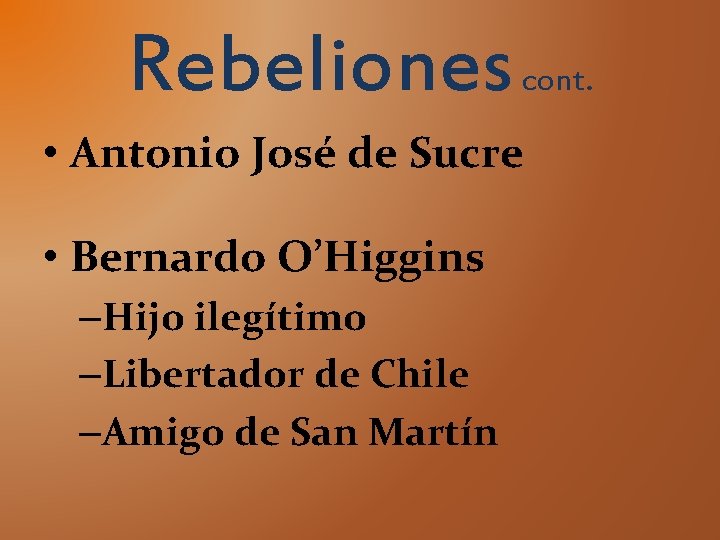 Rebeliones cont. • Antonio José de Sucre • Bernardo O’Higgins –Hijo ilegítimo –Libertador de