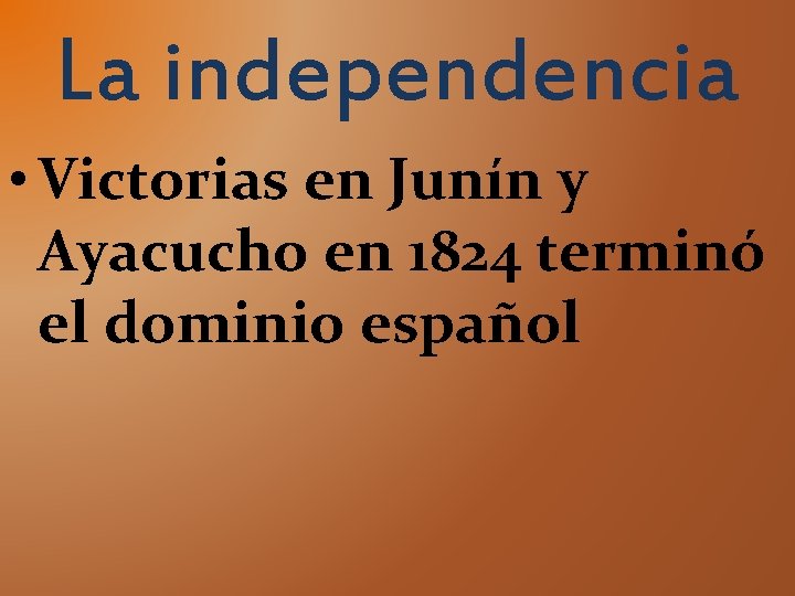 La independencia • Victorias en Junín y Ayacucho en 1824 terminó el dominio español