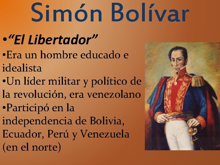 Simón Bolívar • “El Libertador” • Era un hombre educado e idealista • Un