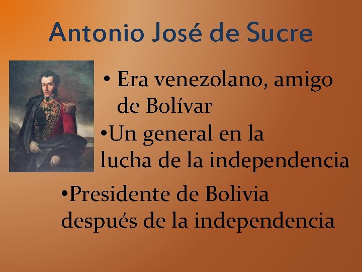 Antonio José de Sucre • Era venezolano, amigo de Bolívar • Un general en