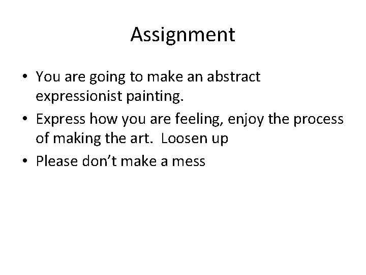Assignment • You are going to make an abstract expressionist painting. • Express how