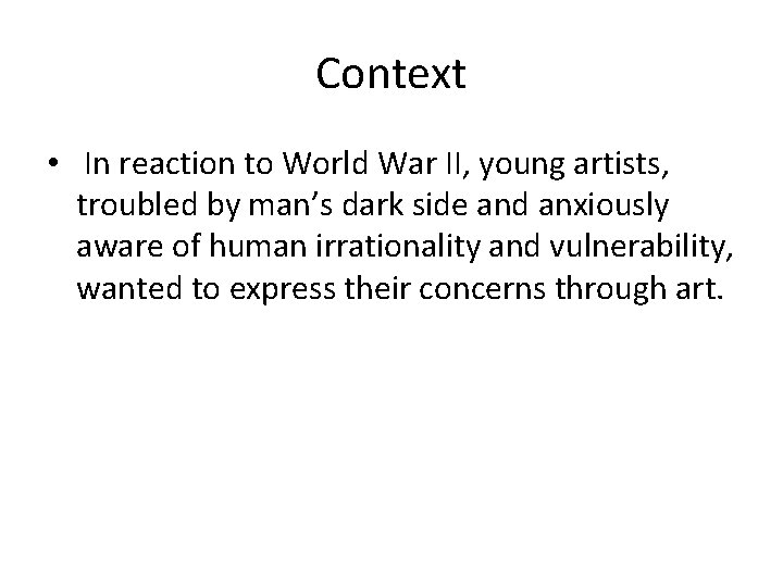 Context • In reaction to World War II, young artists, troubled by man’s dark