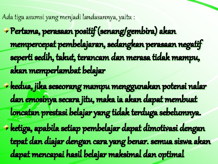 Ada tiga asumsi yang menjadi landasannya, yaitu : Pertama, perasaan positif (senang/gembira) akan mempercepat