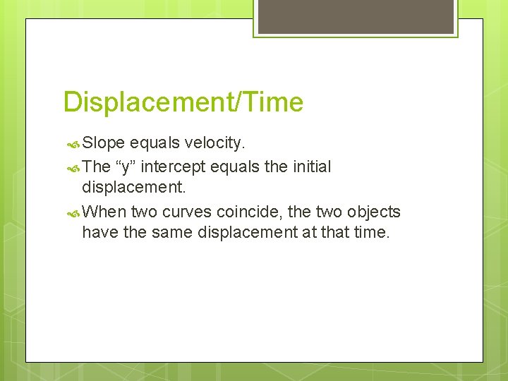 Displacement/Time Slope equals velocity. The “y” intercept equals the initial displacement. When two curves
