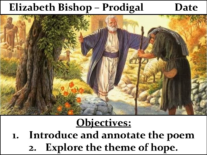 Elizabeth Bishop – Prodigal Date Objectives: 1. Introduce and annotate the poem 2. Explore