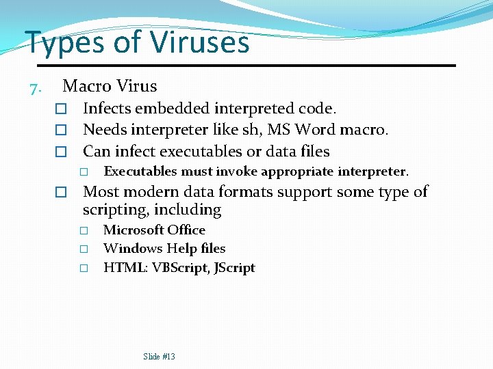 Types of Viruses 7. Macro Virus Infects embedded interpreted code. � Needs interpreter like