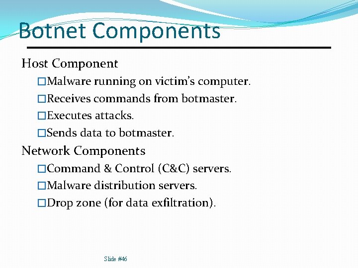 Botnet Components Host Component �Malware running on victim’s computer. �Receives commands from botmaster. �Executes