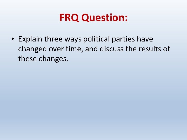 FRQ Question: • Explain three ways political parties have changed over time, and discuss