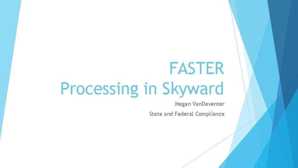 FASTER Processing in Skyward Megan Van. Deventer State and Federal Compliance 