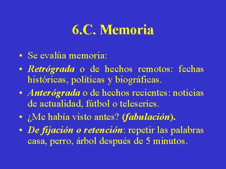 6. C. Memoria • Se evalúa memoria: • Retrógrada o de hechos remotos: fechas