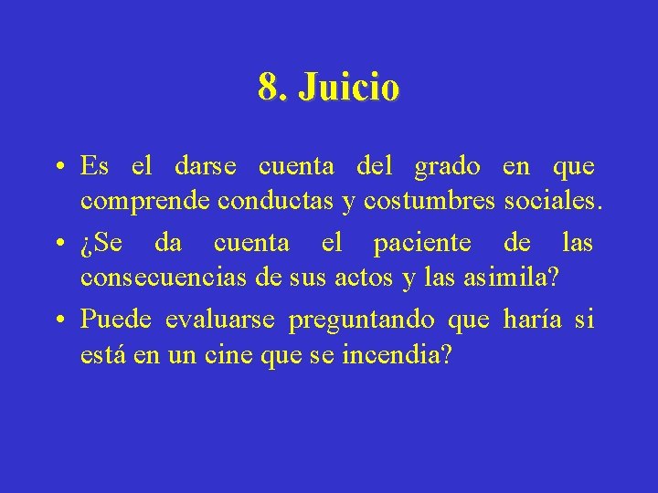 8. Juicio • Es el darse cuenta del grado en que comprende conductas y