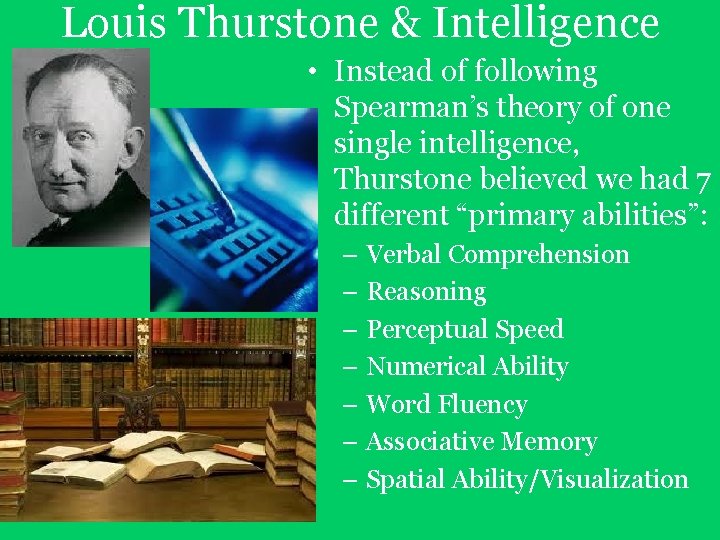 Louis Thurstone & Intelligence • Instead of following Spearman’s theory of one single intelligence, Louis Thurstone & Intelligence • Instead of following Spearman’s theory of one single intelligence,