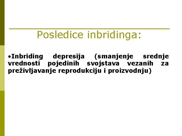 Posledice inbridinga: • Inbriding depresija (smanjenje srednje vrednosti pojedinih svojstava vezanih za preživljavanje reprodukciju