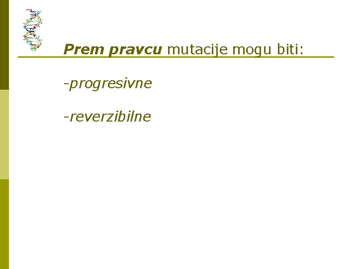 Prem pravcu mutacije mogu biti: -progresivne -reverzibilne 