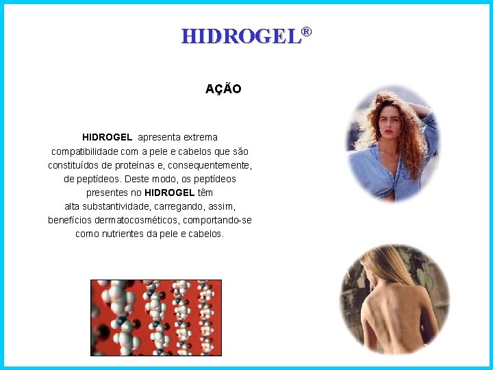 HIDROGEL® AÇÃO HIDROGEL apresenta extrema compatibilidade com a pele e cabelos que são constituídos