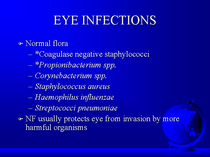 EYE INFECTIONS Normal flora – *Coagulase negative staphylococci – *Propionibacterium spp. – Corynebacterium spp.