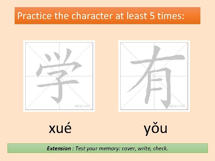 Practice the character at least 5 times: xué yǒu Extension : Test your memory: