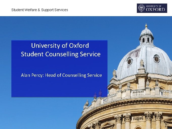 Student Welfare & Support Services University of Oxford Student Counselling Service Alan Percy: Head