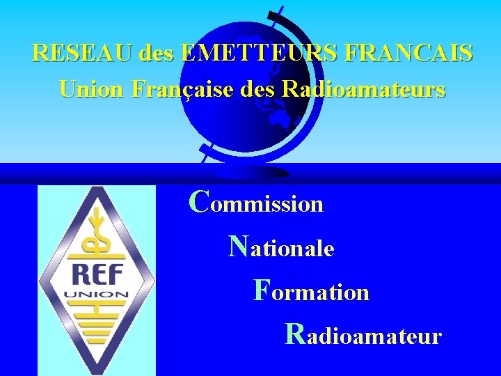 RESEAU des EMETTEURS FRANCAIS Union Française des Radioamateurs Commission Nationale Formation Radioamateur 