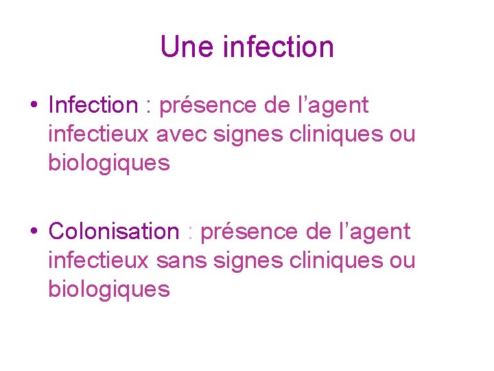 Une infection • Infection : présence de l’agent infectieux avec signes cliniques ou biologiques