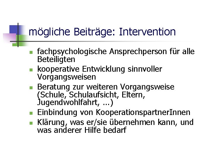 mögliche Beiträge: Intervention n n fachpsychologische Ansprechperson für alle Beteiligten kooperative Entwicklung sinnvoller Vorgangsweisen