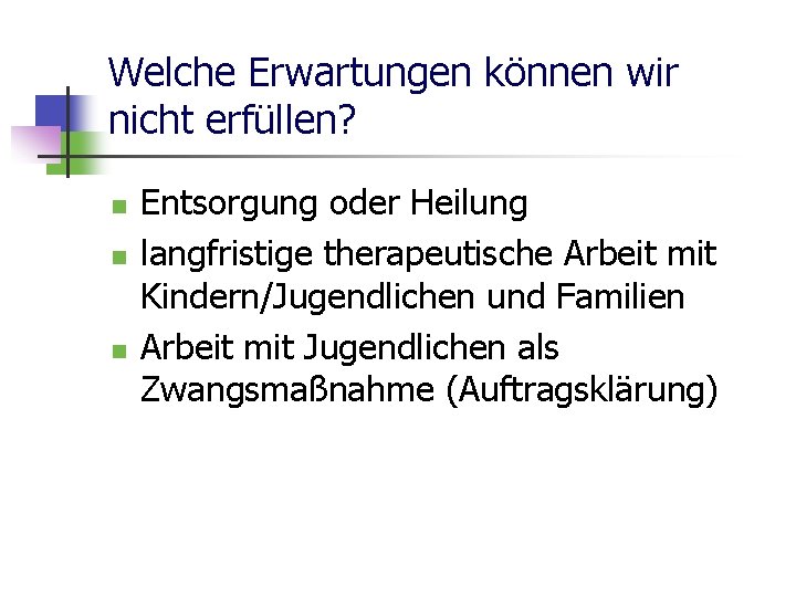 Welche Erwartungen können wir nicht erfüllen? n n n Entsorgung oder Heilung langfristige therapeutische