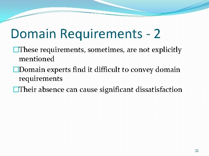 Domain Requirements - 2 �These requirements, sometimes, are not explicitly mentioned �Domain experts find