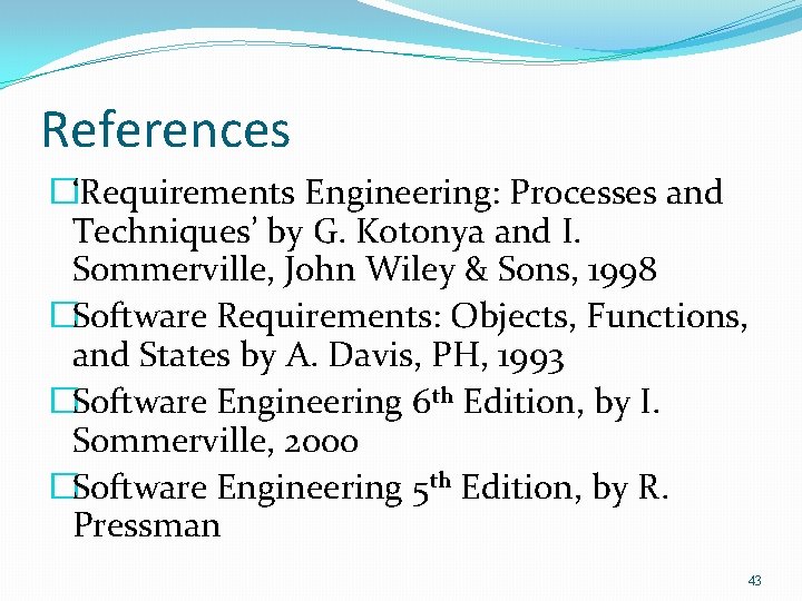 References �‘Requirements Engineering: Processes and Techniques’ by G. Kotonya and I. Sommerville, John Wiley References �‘Requirements Engineering: Processes and Techniques’ by G. Kotonya and I. Sommerville, John Wiley
