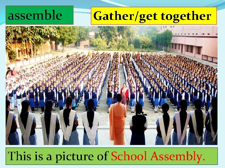 assemble Gather/get together This is a picture of School Assembly. 