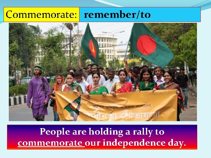 Commemorate: remember/to celebrate People are holding a rally to commemorate our independence day. 