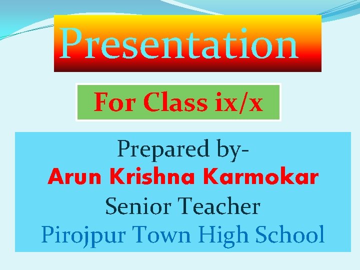 Presentation For Class ix/x Prepared by. Arun Krishna Karmokar Senior Teacher Pirojpur Town High