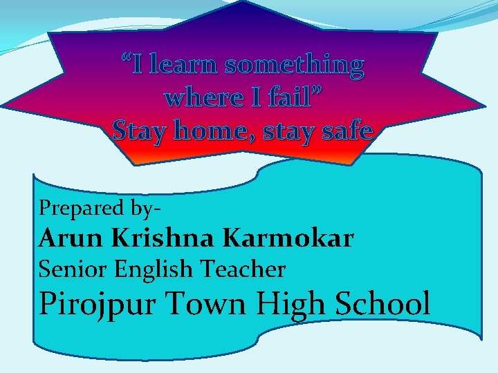 “I learn something where I fail” Stay home, stay safe Prepared by- Arun Krishna
